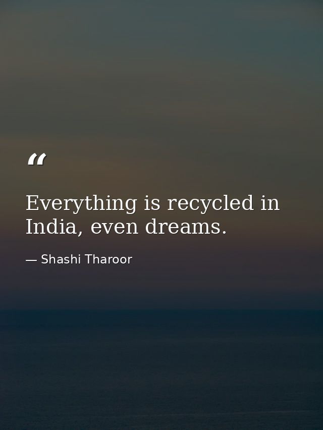 Everything is recycled in India, even dreams. — Shashi Tharoor