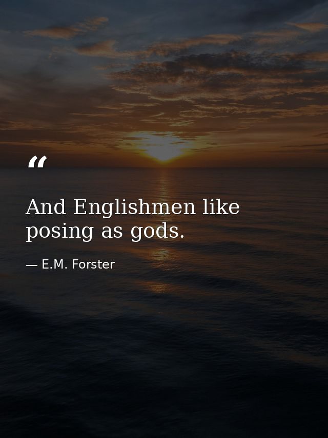 And Englishmen like posing as gods. — E.M. Forster