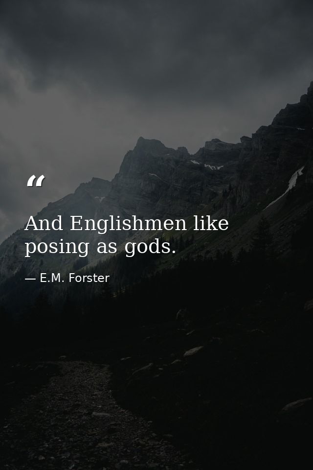 And Englishmen like posing as gods. — E.M. Forster