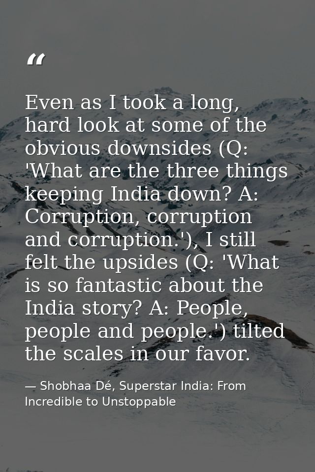 Even as I took a long, hard look at some of the obvious downsides (Q: 'What are the three things keeping India down? A:  — Shobhaa Dé, Superstar India: From Incredible to Unstoppable