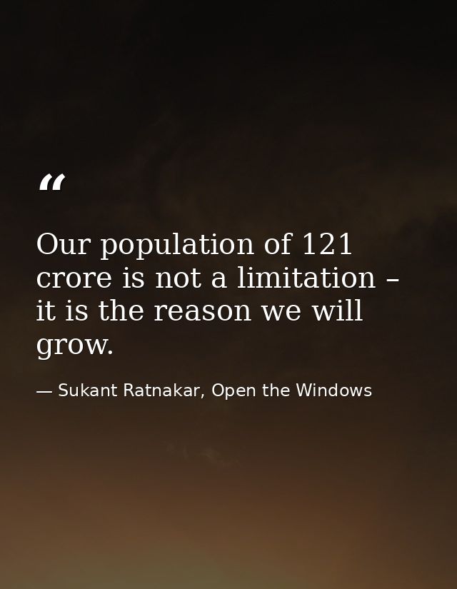 Our population of 121 crore is not a limitation – it is the reason we will grow. — Sukant Ratnakar, Open the Windows
