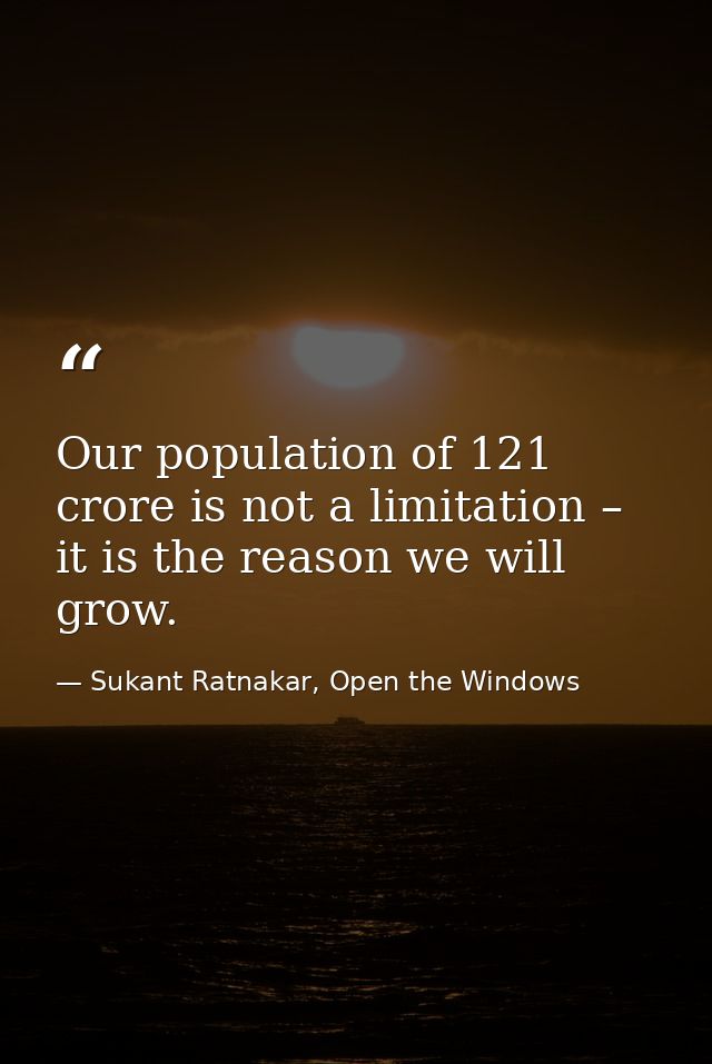 Our population of 121 crore is not a limitation – it is the reason we will grow. — Sukant Ratnakar, Open the Windows