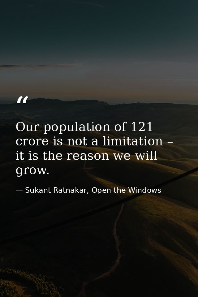 Our population of 121 crore is not a limitation – it is the reason we will grow. — Sukant Ratnakar, Open the Windows