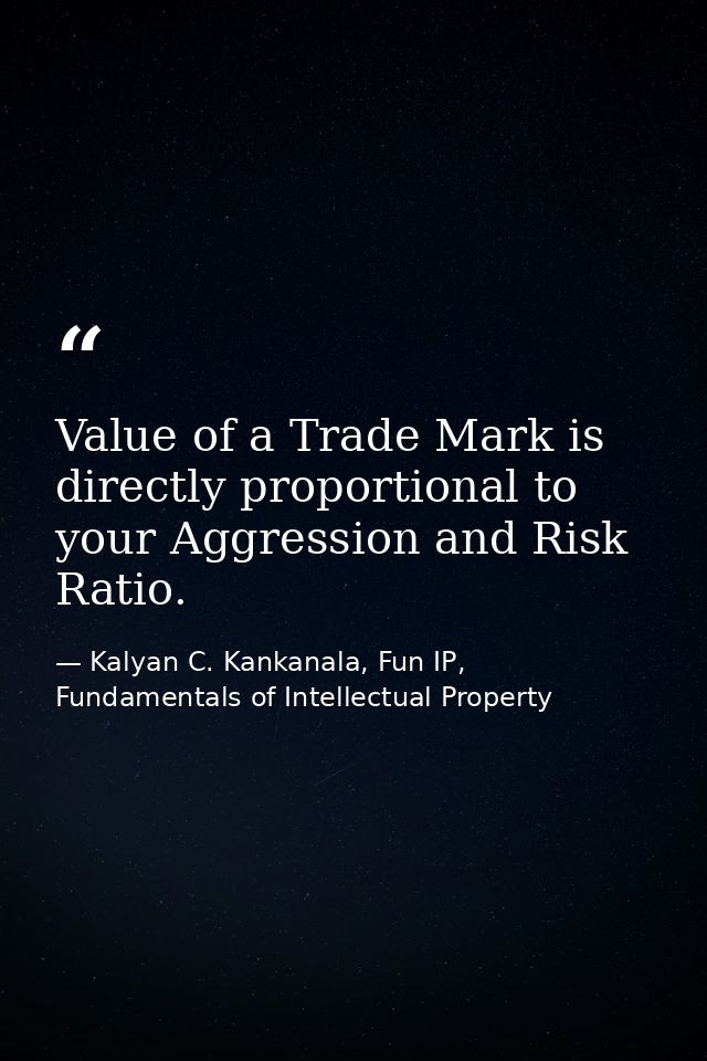 Value of a Trade Mark is directly proportional to your Aggression and Risk Ratio. — Kalyan C. Kankanala, Fun IP, Fundamentals of Intellectual Property