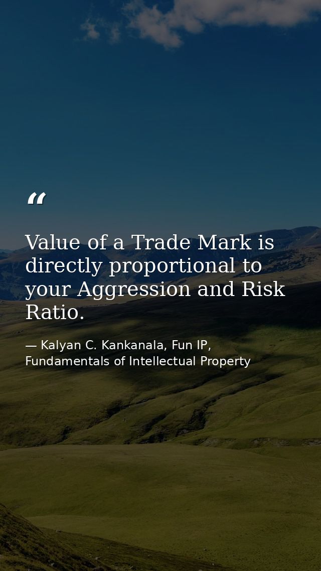 Value of a Trade Mark is directly proportional to your Aggression and Risk Ratio. — Kalyan C. Kankanala, Fun IP, Fundamentals of Intellectual Property