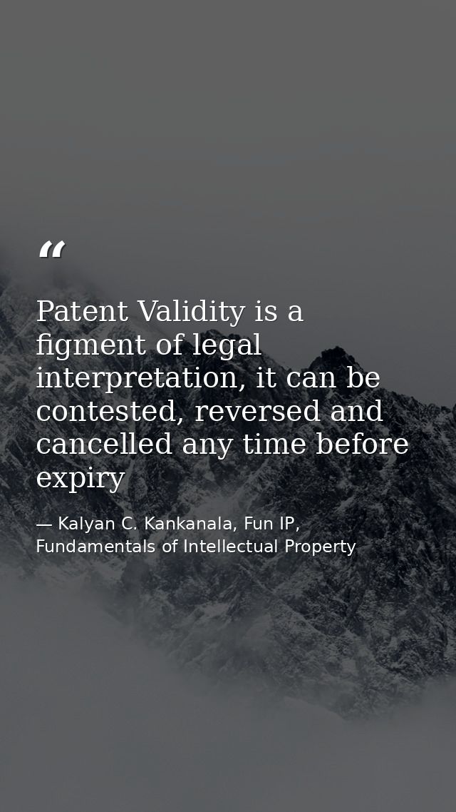 Patent Validity is a figment of legal interpretation, it can be contested, reversed and cancelled any time before expiry — Kalyan C. Kankanala, Fun IP, Fundamentals of Intellectual Property