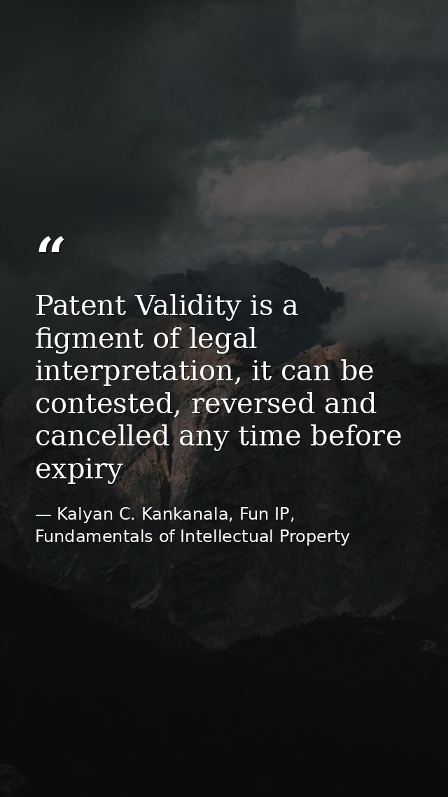 Patent Validity is a figment of legal interpretation, it can be contested, reversed and cancelled any time before expiry — Kalyan C. Kankanala, Fun IP, Fundamentals of Intellectual Property