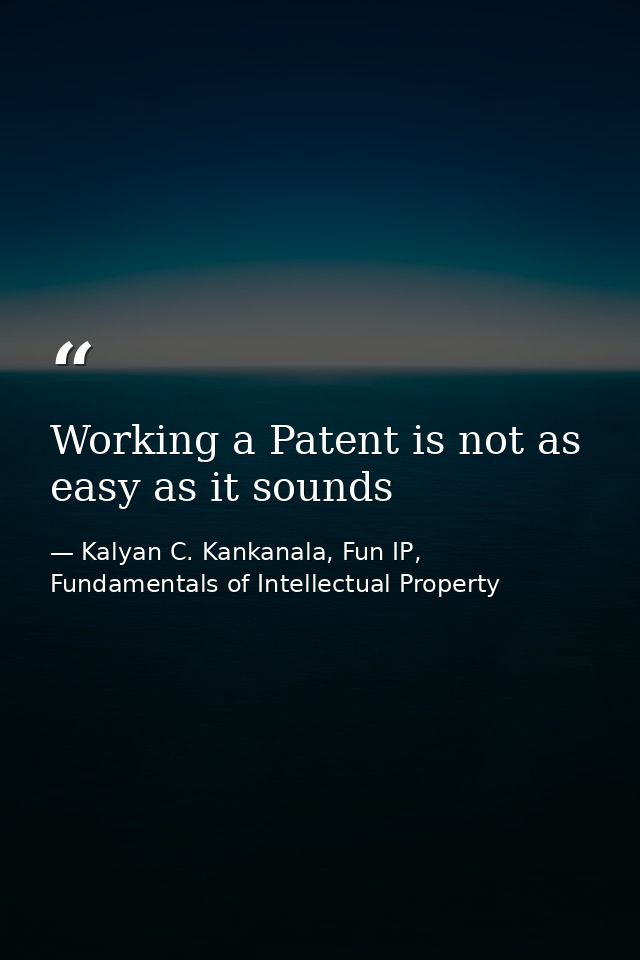 Working a Patent is not as easy as it sounds — Kalyan C. Kankanala, Fun IP, Fundamentals of Intellectual Property