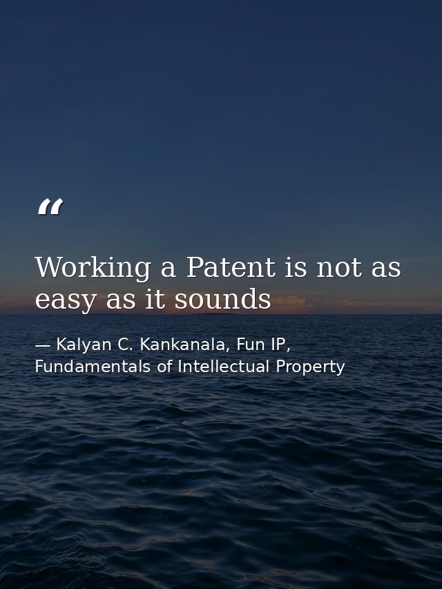 Working a Patent is not as easy as it sounds — Kalyan C. Kankanala, Fun IP, Fundamentals of Intellectual Property