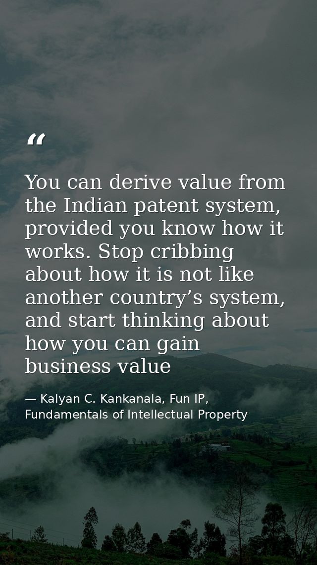 You can derive value from the Indian patent system, provided you know how it works. Stop cribbing about how it is not li — Kalyan C. Kankanala, Fun IP, Fundamentals of Intellectual Property