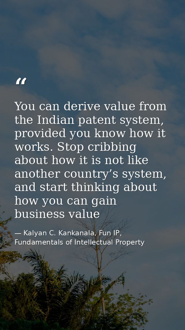 You can derive value from the Indian patent system, provided you know how it works. Stop cribbing about how it is not li — Kalyan C. Kankanala, Fun IP, Fundamentals of Intellectual Property
