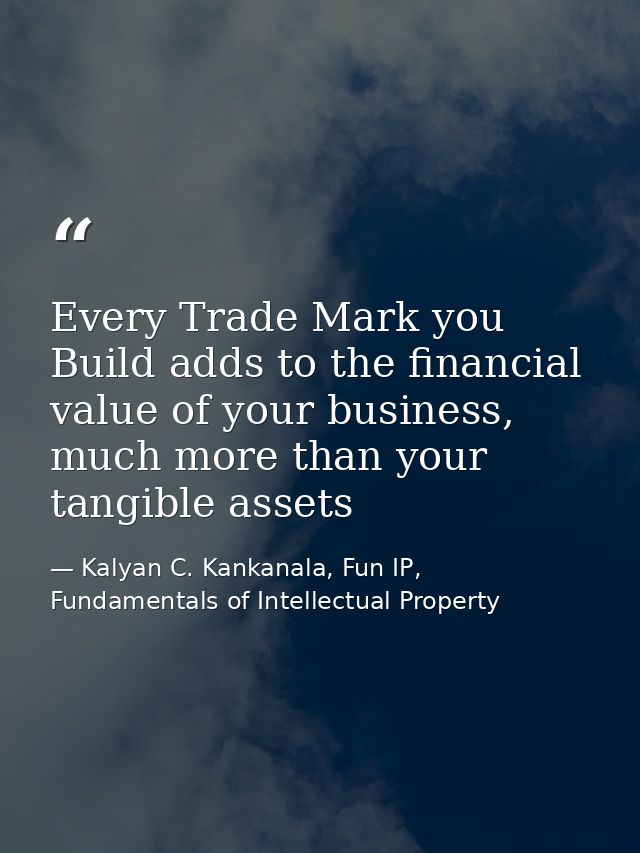 Every Trade Mark you Build adds to the financial value of your business, much more than your tangible assets — Kalyan C. Kankanala, Fun IP, Fundamentals of Intellectual Property