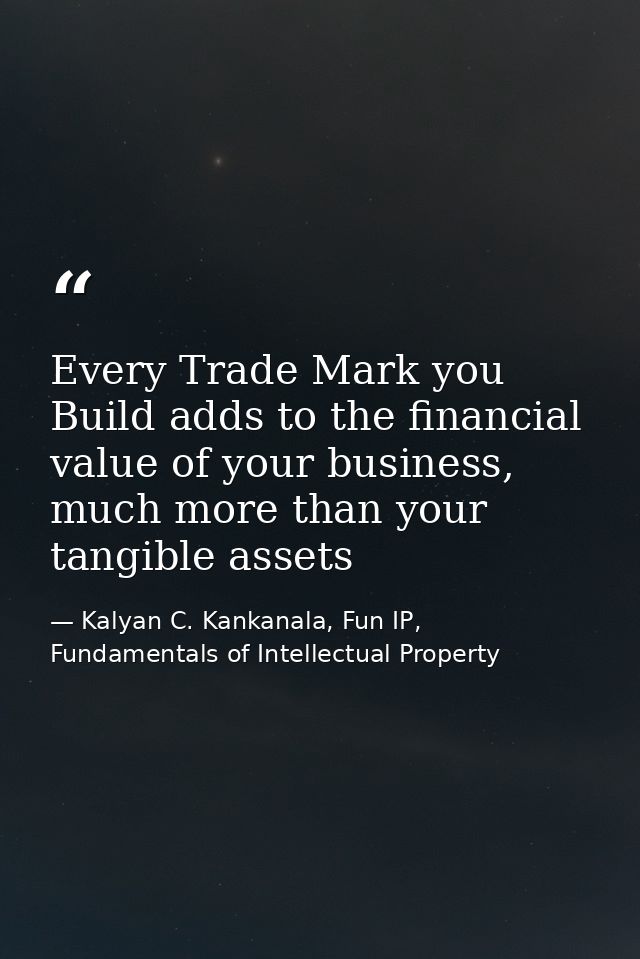 Every Trade Mark you Build adds to the financial value of your business, much more than your tangible assets — Kalyan C. Kankanala, Fun IP, Fundamentals of Intellectual Property