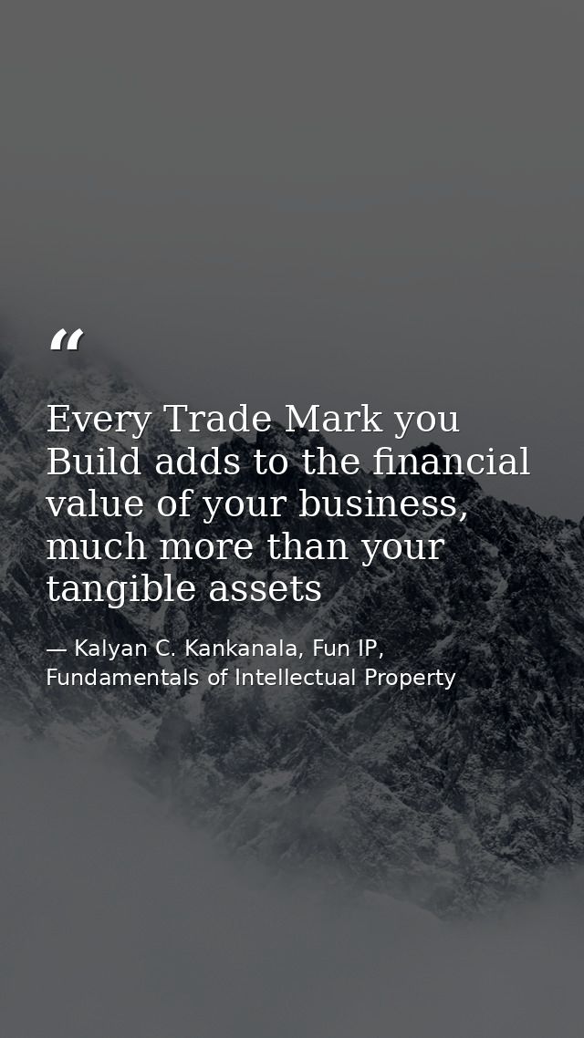 Every Trade Mark you Build adds to the financial value of your business, much more than your tangible assets — Kalyan C. Kankanala, Fun IP, Fundamentals of Intellectual Property