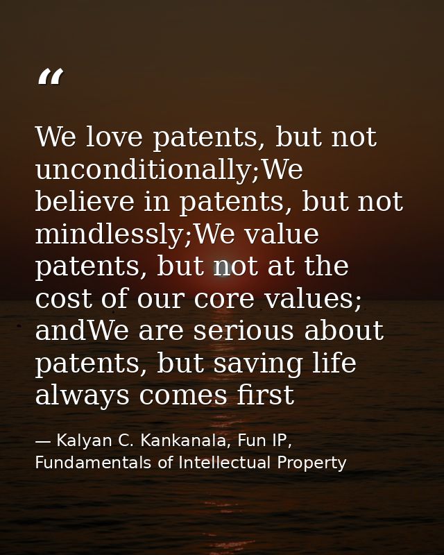 We love patents, but not unconditionally;We believe in patents, but not mindlessly;We value patents, but not at the cost — Kalyan C. Kankanala, Fun IP, Fundamentals of Intellectual Property