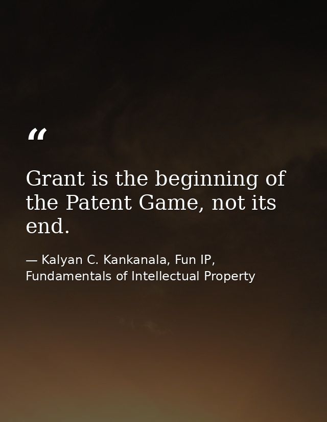 Grant is the beginning of the Patent Game, not its end. — Kalyan C. Kankanala, Fun IP, Fundamentals of Intellectual Property