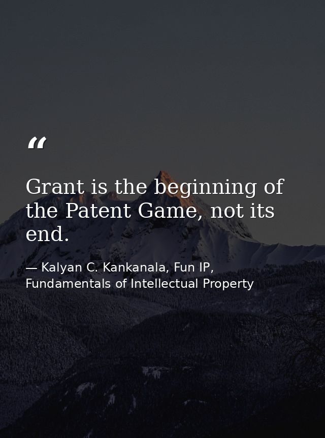 Grant is the beginning of the Patent Game, not its end. — Kalyan C. Kankanala, Fun IP, Fundamentals of Intellectual Property