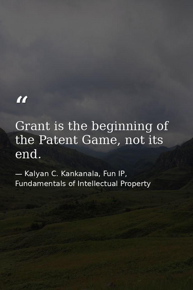 Grant is the beginning of the Patent Game, not its end. — Kalyan C. Kankanala, Fun IP, Fundamentals of Intellectual Property