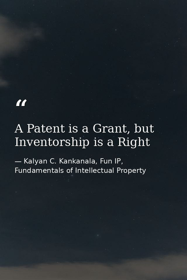 A Patent is a Grant, but Inventorship is a Right — Kalyan C. Kankanala, Fun IP, Fundamentals of Intellectual Property