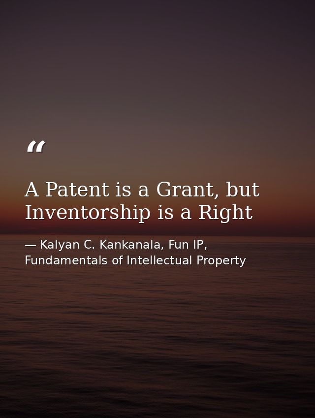 A Patent is a Grant, but Inventorship is a Right — Kalyan C. Kankanala, Fun IP, Fundamentals of Intellectual Property