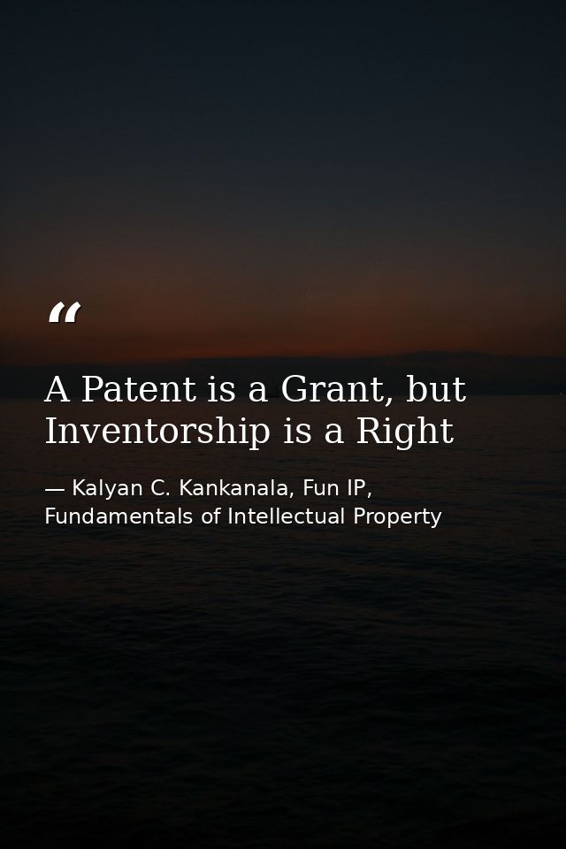 A Patent is a Grant, but Inventorship is a Right — Kalyan C. Kankanala, Fun IP, Fundamentals of Intellectual Property