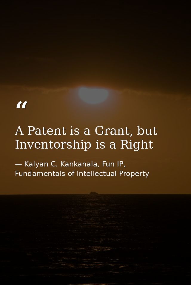 A Patent is a Grant, but Inventorship is a Right — Kalyan C. Kankanala, Fun IP, Fundamentals of Intellectual Property