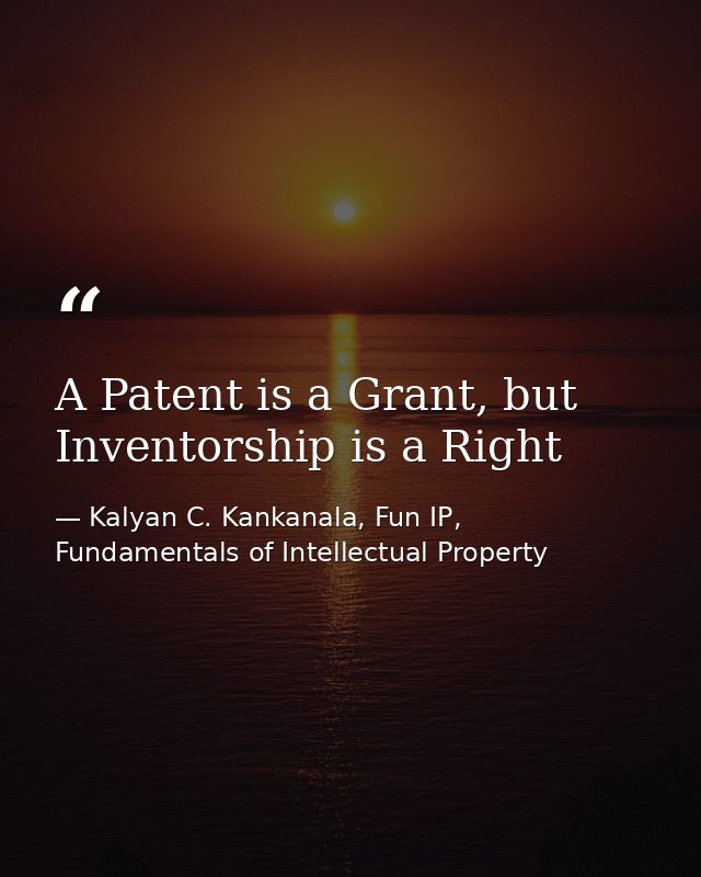 A Patent is a Grant, but Inventorship is a Right — Kalyan C. Kankanala, Fun IP, Fundamentals of Intellectual Property