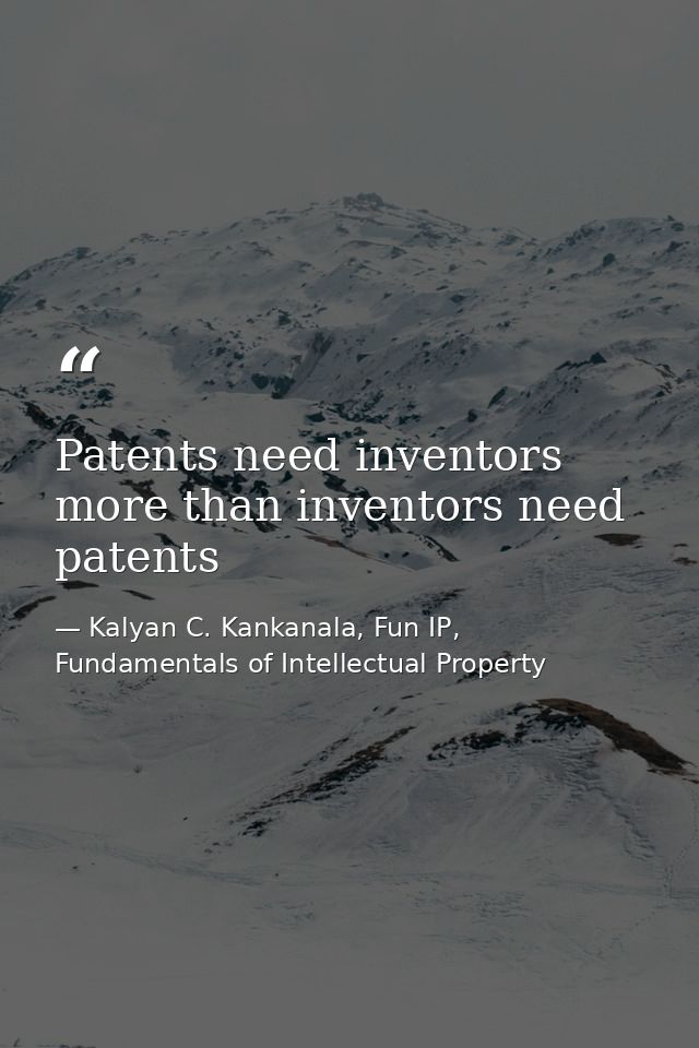 Patents need inventors more than inventors need patents — Kalyan C. Kankanala, Fun IP, Fundamentals of Intellectual Property