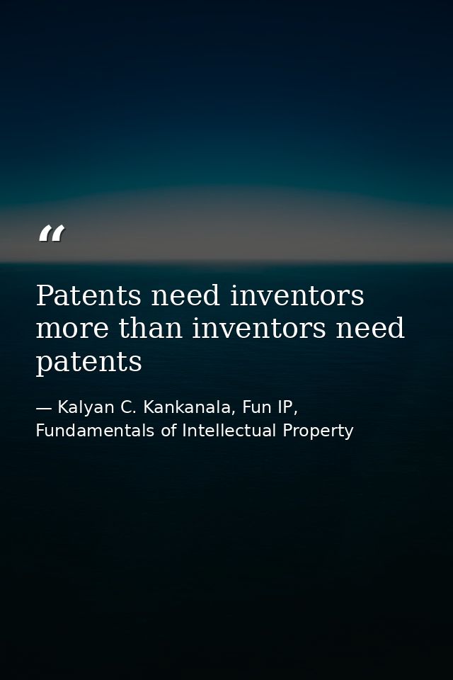 Patents need inventors more than inventors need patents — Kalyan C. Kankanala, Fun IP, Fundamentals of Intellectual Property