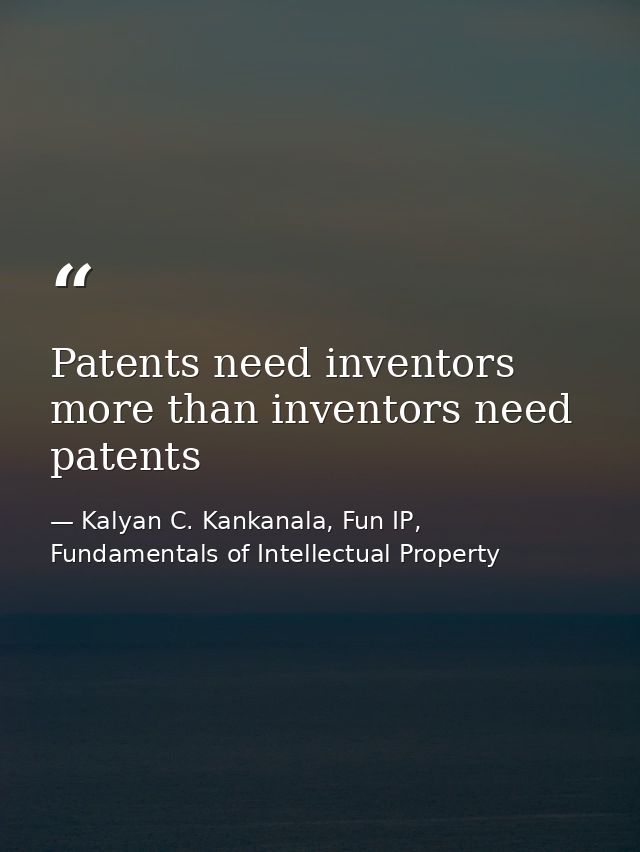 Patents need inventors more than inventors need patents — Kalyan C. Kankanala, Fun IP, Fundamentals of Intellectual Property
