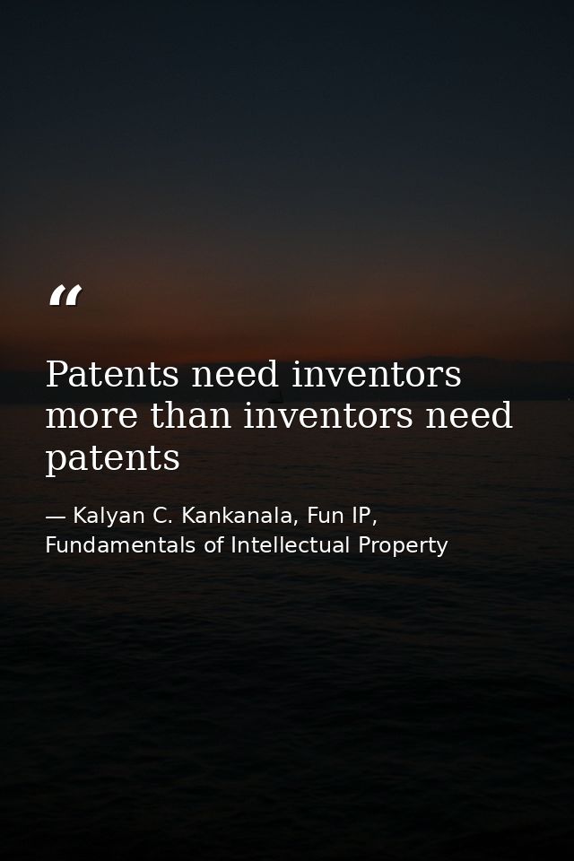 Patents need inventors more than inventors need patents — Kalyan C. Kankanala, Fun IP, Fundamentals of Intellectual Property