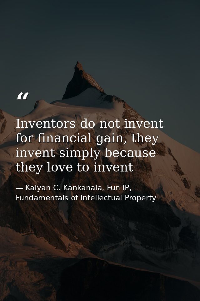 Inventors do not invent for financial gain, they invent simply because they love to invent — Kalyan C. Kankanala, Fun IP, Fundamentals of Intellectual Property