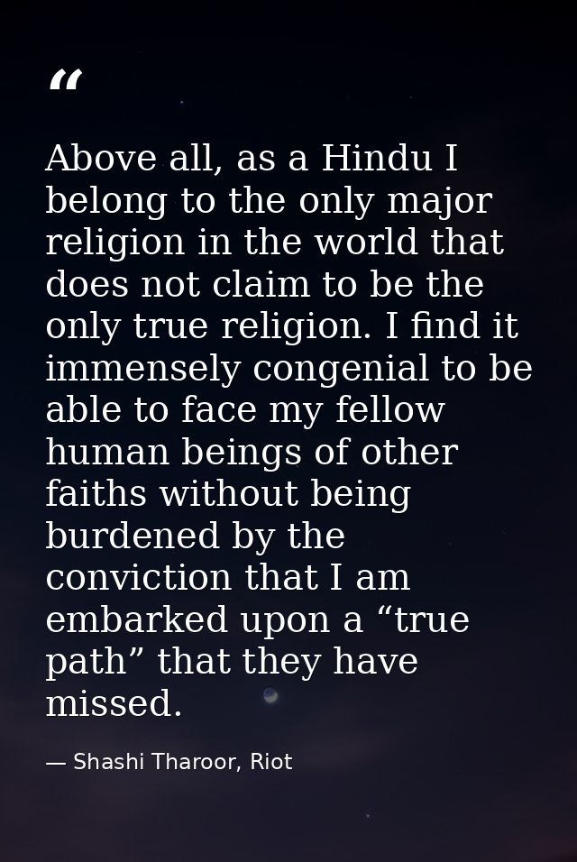 Above all, as a Hindu I belong to the only major religion in the world that does not claim to be the only true religion. — Shashi Tharoor, Riot
