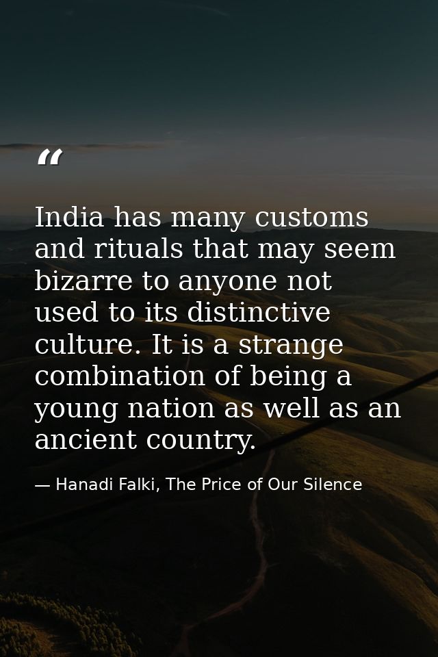 India has many customs and rituals that may seem bizarre to anyone not used to its distinctive culture. It is a strange  — Hanadi Falki, The Price of Our Silence