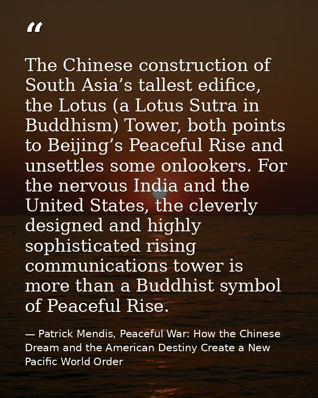 The Chinese construction of South Asia’s tallest edifice, the Lotus (a Lotus Sutra in Buddhism) Tower, both points to Be — Patrick Mendis, Peaceful War: How the Chinese Dream and the American Destiny Create a New Pacific World Order