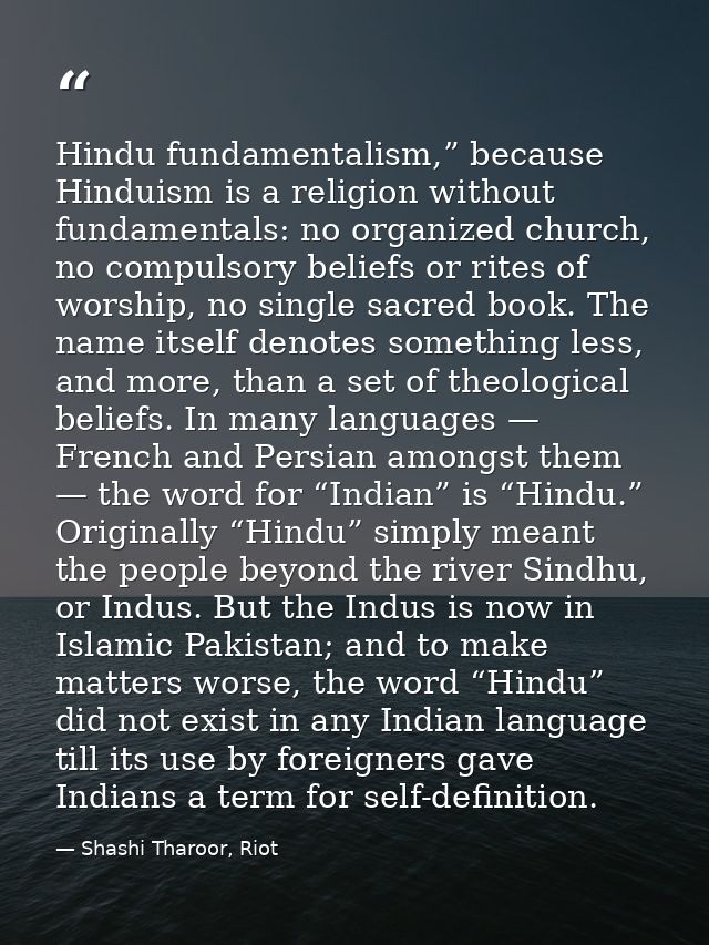 Hindu fundamentalism,” because Hinduism is a religion without fundamentals: no organized church, no compulsory beliefs o — Shashi Tharoor, Riot