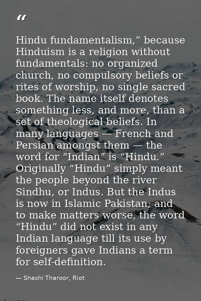 Hindu fundamentalism,” because Hinduism is a religion without fundamentals: no organized church, no compulsory beliefs o — Shashi Tharoor, Riot