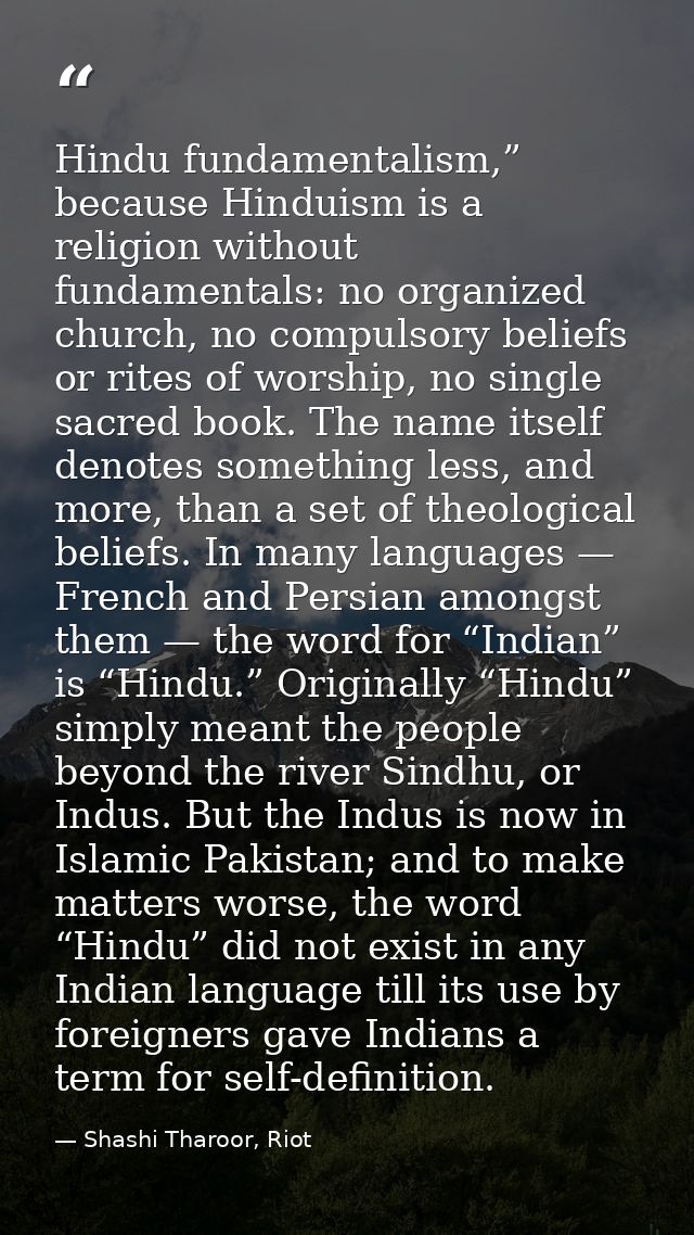 Hindu fundamentalism,” because Hinduism is a religion without fundamentals: no organized church, no compulsory beliefs o — Shashi Tharoor, Riot
