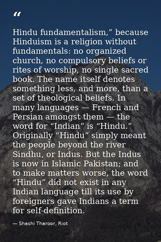 Hindu fundamentalism,” because Hinduism is a religion without fundamentals: no organized church, no compulsory beliefs o — Shashi Tharoor, Riot