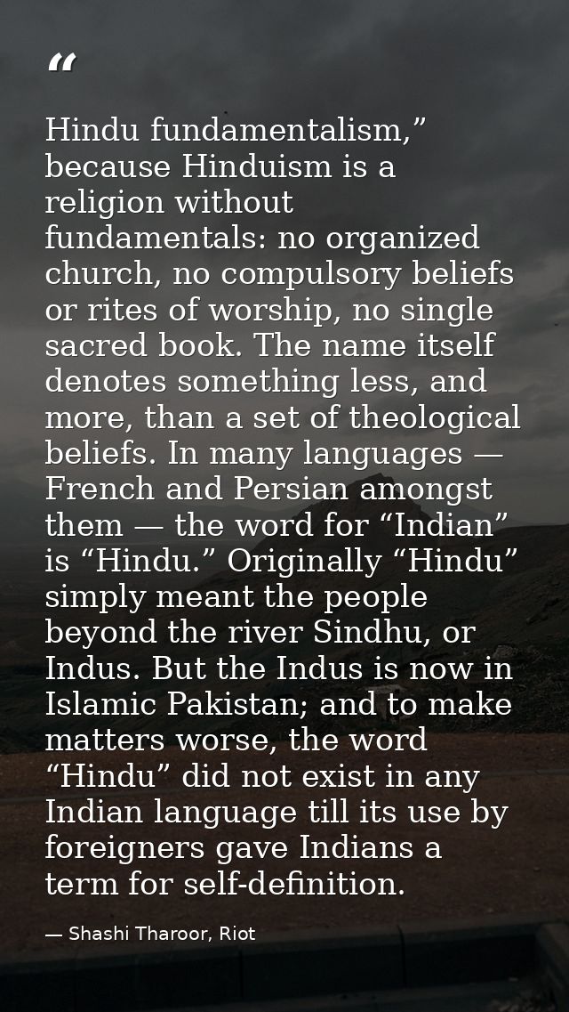 Hindu fundamentalism,” because Hinduism is a religion without fundamentals: no organized church, no compulsory beliefs o — Shashi Tharoor, Riot