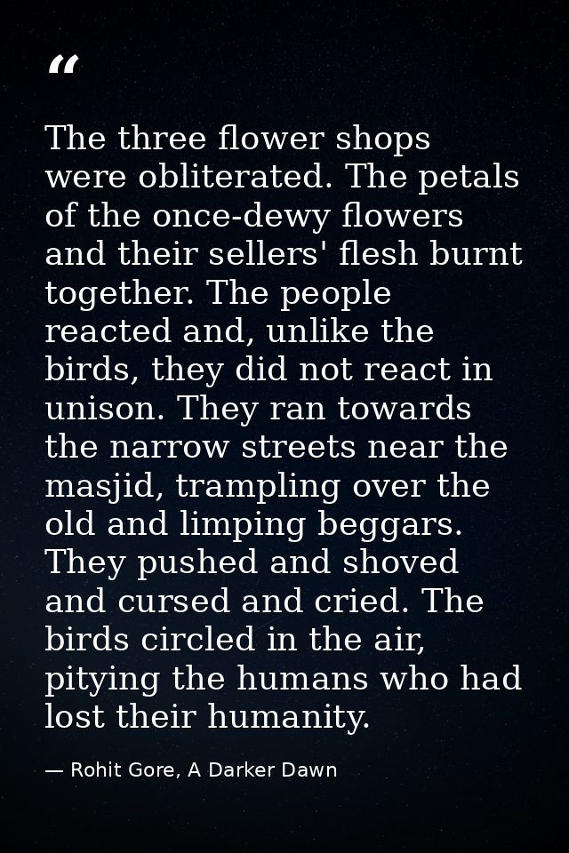 The three flower shops were obliterated. The petals of the once-dewy flowers and their sellers' flesh burnt together. Th — Rohit Gore, A Darker Dawn
