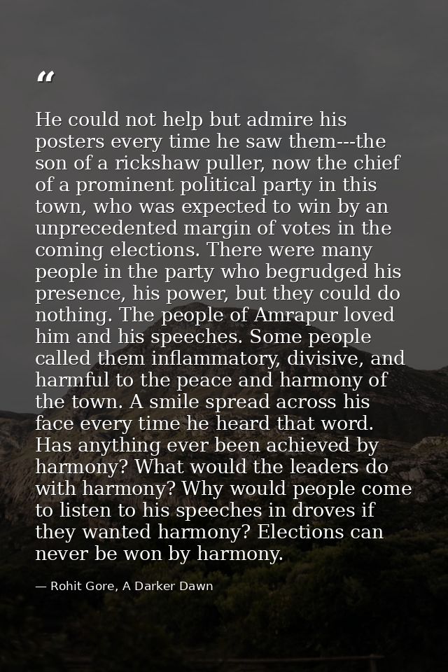He could not help but admire his posters every time he saw them---the son of a rickshaw puller, now the chief of a promi — Rohit Gore, A Darker Dawn