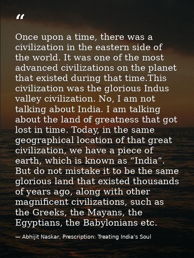Once upon a time, there was a civilization in the eastern side of the world. It was one of the most advanced civilizatio — Abhijit Naskar, Prescription: Treating India's Soul