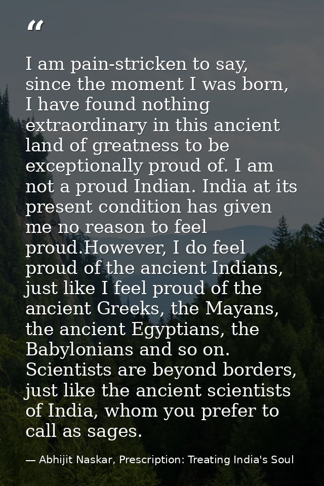 I am pain-stricken to say, since the moment I was born, I have found nothing extraordinary in this ancient land of great — Abhijit Naskar, Prescription: Treating India's Soul