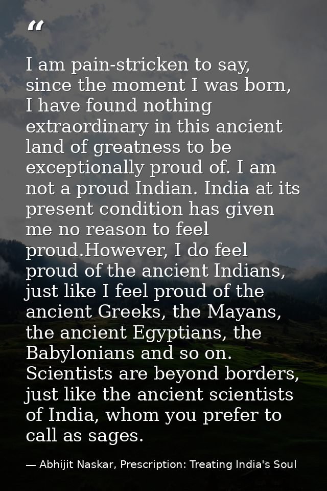 I am pain-stricken to say, since the moment I was born, I have found nothing extraordinary in this ancient land of great — Abhijit Naskar, Prescription: Treating India's Soul