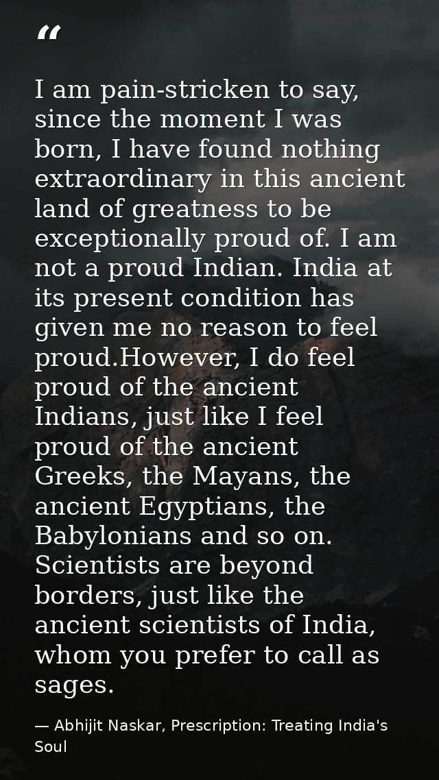 I am pain-stricken to say, since the moment I was born, I have found nothing extraordinary in this ancient land of great — Abhijit Naskar, Prescription: Treating India's Soul