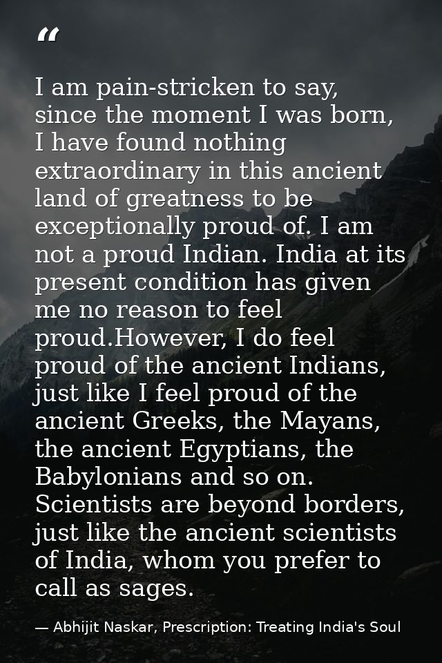 I am pain-stricken to say, since the moment I was born, I have found nothing extraordinary in this ancient land of great — Abhijit Naskar, Prescription: Treating India's Soul