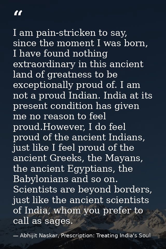 I am pain-stricken to say, since the moment I was born, I have found nothing extraordinary in this ancient land of great — Abhijit Naskar, Prescription: Treating India's Soul