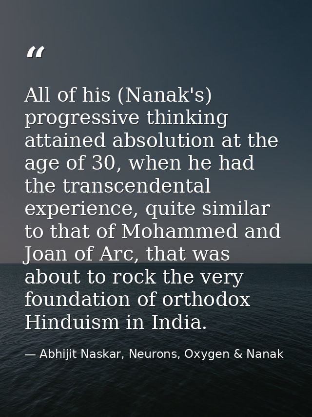 All of his (Nanak's) progressive thinking attained absolution at the age of 30, when he had the transcendental experienc — Abhijit Naskar, Neurons, Oxygen & Nanak