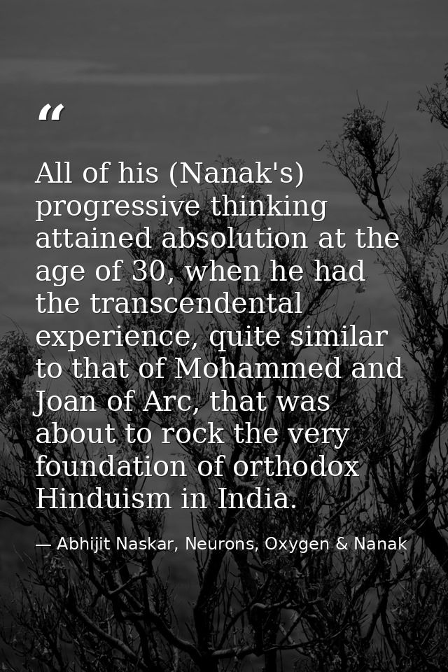 All of his (Nanak's) progressive thinking attained absolution at the age of 30, when he had the transcendental experienc — Abhijit Naskar, Neurons, Oxygen & Nanak
